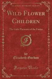 Wild Flower Children: The Little Playmates of the Fairies (Classic Reprint)