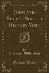 John and Betty's Scotch History Visit (Classic Reprint)