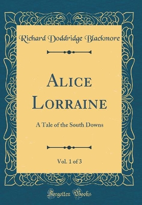 Alice Lorraine, Vol. 1 of 3: A Tale of the South Downs (Classic Reprint)