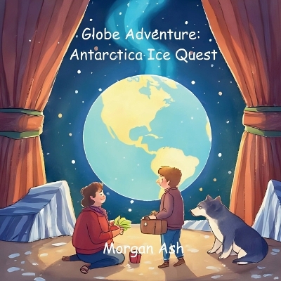 Globe Adventure: Antarctica Ice Quest: A Magical Adventure Chapter Book for Kids Ages 6-8 Explore Penguins, Glaciers, and the Wonders of Antarctica