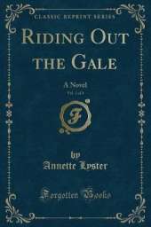 Riding Out the Gale, Vol. 1 of 3: A Novel (Classic Reprint)