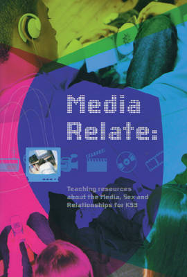 Media Relate: Teaching Resources About the Media, Sex and Relationships for KS3