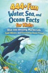 444+ Fun Water, Sea, and Ocean Facts for Kids: Dive into Amazing Marine Life, Cool Waves, and Fascinating Ocean Trivia!: Discover the Wonders of Water Through Fun Facts & Quizzes