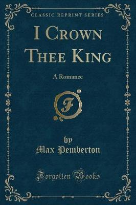 I Crown Thee King: A Romance (Classic Reprint)