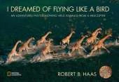 I Dreamed of Flying Like A Bird: My Adventures Photographing Wild Animals from a Helicopter