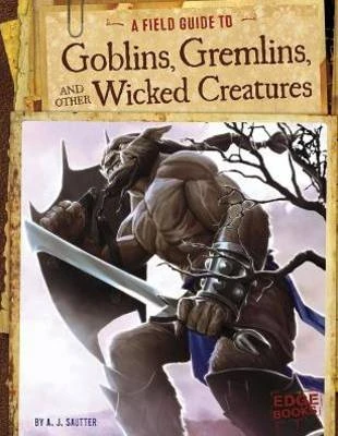 Field Guide To: Goblins, Gremlins, and Other Wicked Creatures