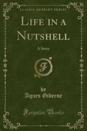 Life in a Nutshell: A Story (Classic Reprint)
