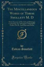 The Miscellaneous Works of Tobias Smollett M. D, Vol. 3: With Memoirs of His Life and Writings; Containing, the Adventures of Peregrine Pickle, Part II., And Plays and Poems (Classic Reprint)