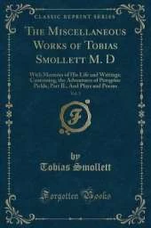 The Miscellaneous Works of Tobias Smollett M. D, Vol. 3: With Memoirs of His Life and Writings; Containing, the Adventures of Peregrine Pickle, Part II., And Plays and Poems (Classic Reprint)