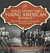 Issues Facing the Young American Republic: Post US Revolutionary War and the Role of Congress Grade 7 American History