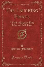 The Laughing Prince: A Book of Jugoslav Fairy Tales and Folk Tales (Classic Reprint)
