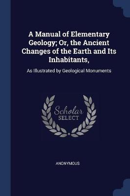 A Manual of Elementary Geology; Or, the Ancient Changes of the Earth and Its Inhabitants,: As Illustrated by Geological Monuments