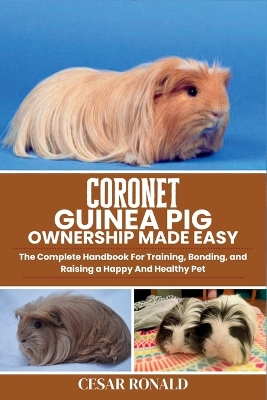 Coronet Guinea Pig: The Complete Handbook For Training, Bonding, and Raising a Happy And Healthy Pet