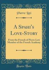 A Spahi's Love-Story: From the French of Pierre Loti Member of the French Academy (Classic Reprint)