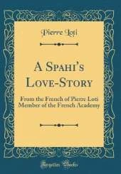 A Spahi's Love-Story: From the French of Pierre Loti Member of the French Academy (Classic Reprint)