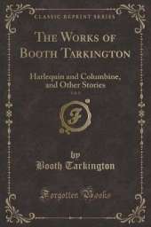 The Works of Booth Tarkington, Vol. 8: Harlequin and Columbine, and Other Stories (Classic Reprint)