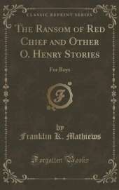 The Ransom of Red Chief: And Other O. Henry Stories for Boys (Classic Reprint)