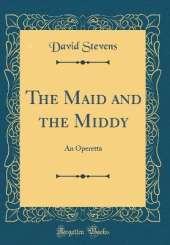 The Maid and the Middy: An Operetta (Classic Reprint)