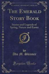 The Emerald Story Book: Stories and Legends of Spring, Nature and Easter (Classic Reprint)