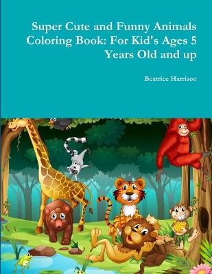 Super Cute and Funny Animals Coloring Book: for Kid's Ages 5 Years Old and Up