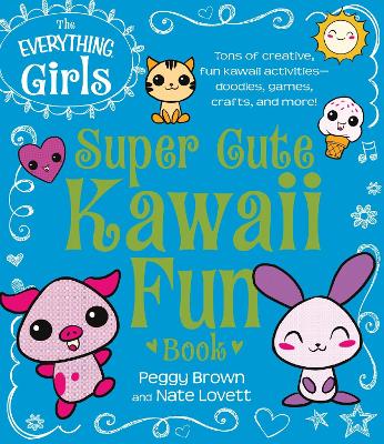 The Everything Girls Super Cute Kawaii Fun Book: Tons of Creative, Fun Kawaii Activities-Doodles, Games, Crafts, and More!