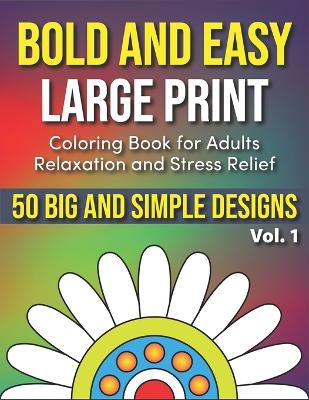 Bold and Easy Large Print Coloring Book for Adults Relaxation and Stress Relief Vol. 1: 50 Simple and Big Designs for Seniors, Beginners, and Adults to Color
