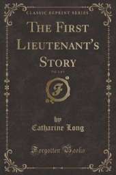 The First Lieutenant's Story, Vol. 1 of 3 (Classic Reprint)