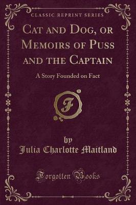 Cat and Dog, or Memoirs of Puss and the Captain: A Story Founded on Fact (Classic Reprint)