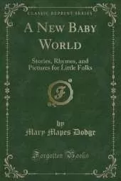 A New Baby World: Stories, Rhymes, and Pictures for Little Folks (Classic Reprint)