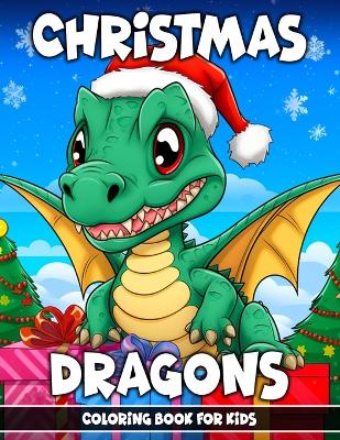 Christmas Dragons Coloring Book for Kids: 110 Amazing Coloring Pages For All Ages - Christmas & New Year - Adventures with Cute Little Dragons in Winter - Fantasy Dragons and Festive Holiday Scenes- Christmas Birthday for Stress Relief and Relaxation
