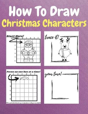 How To Draw Christmas Characters: A Step-by-Step Drawing and Activity Book for Kids to Learn to Draw Christmas Characters How to Draw Winter Holiday Things & Characters Easy Step-by-step