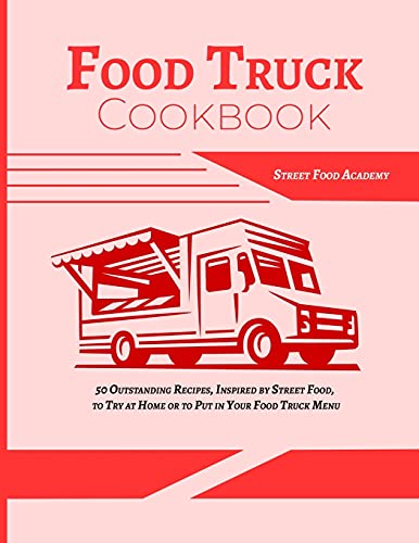 Food Truck Cookbook: 50 Outstanding Recipes, Inspired by Street Food, to Try at Home or to Put in Your Food Truck Menu