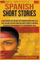 Spanish Short Stories for Beginners: Learn Spanish in a fun way with Conversations and Tales That you can Listen in Your car.Short Stories to Improve Vocabulary and Grammar up to Intermediate Level.