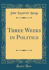 Three Weeks in Politics (Classic Reprint)