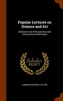 Popular Lectures on Science and Art: Delivered in the Principal Cities and Towns of the United States
