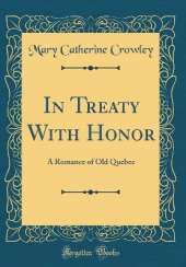 In Treaty With Honor: A Romance of Old Quebec (Classic Reprint)