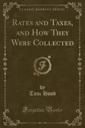 Rates and Taxes, and How They Were Collected (Classic Reprint)