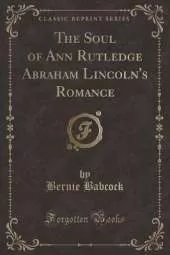 The Soul of Ann Rutledge Abraham Lincoln's Romance (Classic Reprint)