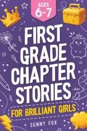 First Grade Chapter Stories for Brilliant Girls (Ages 6-7): A Fun Early Reader Chapter Book for 1st Graders with Short Stories, Comprehension Questions & Fun Facts