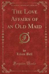 The Love Affairs of an Old Maid (Classic Reprint)