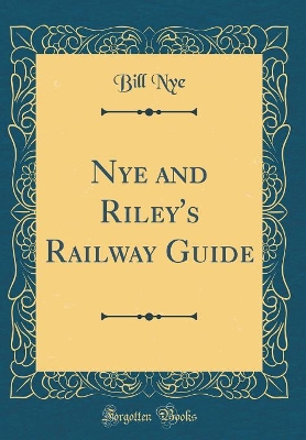 Nye and Riley's Railway Guide (Classic Reprint)