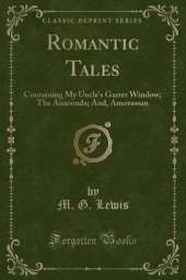 Romantic Tales: Containing My Uncle's Garret Window; The Anaconda; And, Amorassan (Classic Reprint)