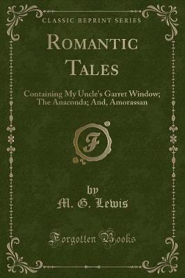 Romantic Tales: Containing My Uncle's Garret Window; The Anaconda; And, Amorassan (Classic Reprint)