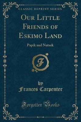 Our Little Friends of Eskimo Land: Papik and Natsek (Classic Reprint)