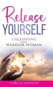 Release Yourself: Unleashing Your Warrior Woman