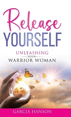 Release Yourself: Unleashing Your Warrior Woman