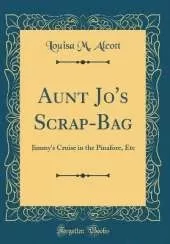 Aunt Jo's Scrap-Bag: Jimmy's Cruise in the Pinafore, Etc (Classic Reprint)
