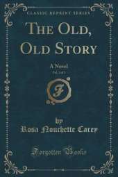 The Old, Old Story, Vol. 3 of 3: A Novel (Classic Reprint)