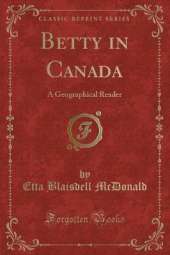 Betty in Canada: A Geographical Reader (Classic Reprint)
