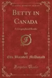 Betty in Canada: A Geographical Reader (Classic Reprint)